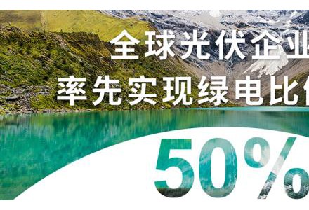 RE100先锋实践|晶科能源在全球光伏企业中率先实现绿电比例突破50%